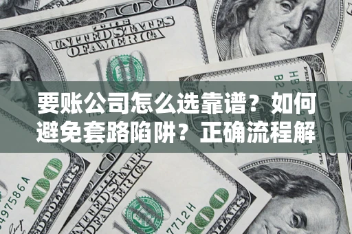 济南要账公司怎么选靠谱？如何避免套路陷阱？正确流程解析