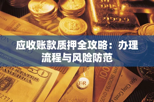济南应收账款质押全攻略：办理流程与风险防范