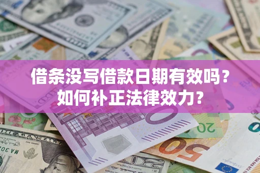 济南借条没写借款日期有效吗？如何补正法律效力？