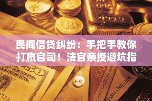 济南民间借贷纠纷：手把手教你打赢官司！法官亲授避坑指南