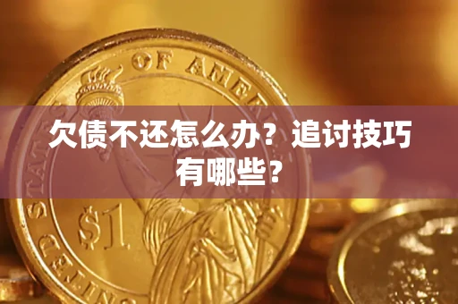 济南欠债不还怎么办？追讨技巧有哪些？