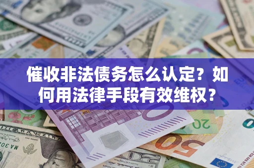 济南催收非法债务怎么认定？如何用法律手段有效维权？