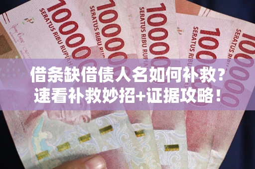 济南借条缺借债人名如何补救？速看补救妙招+证据攻略！