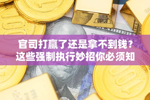 济南官司打赢了还是拿不到钱？这些强制执行妙招你必须知道