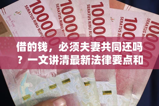 济南借的钱，必须夫妻共同还吗？一文讲清最新法律要点和避坑指南
