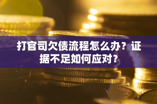 济南打官司欠债流程怎么办？证据不足如何应对？