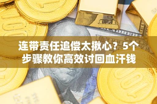 济南连带责任追偿太揪心？5个步骤教你高效讨回血汗钱