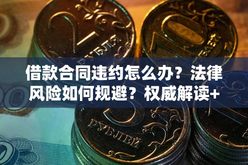 济南借款合同违约怎么办?法律风险如何规避?权威解读+实用指南 济南借款合同违约怎么办?法律风险如何规避?权威解读+实用指南