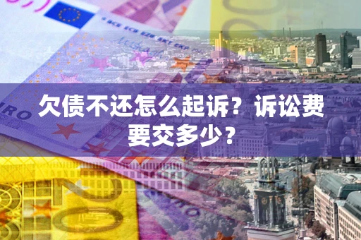济南欠债不还怎么起诉？诉讼费要交多少？