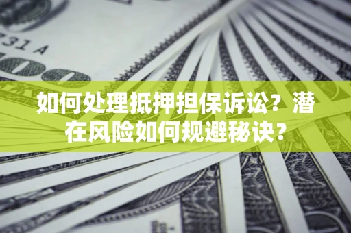 济南如何处理抵押担保诉讼？潜在风险如何规避秘诀？