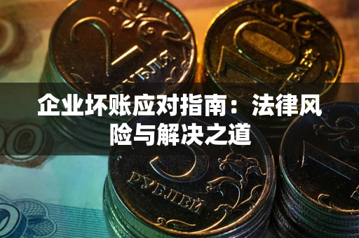济南企业坏账应对指南：法律风险与解决之道