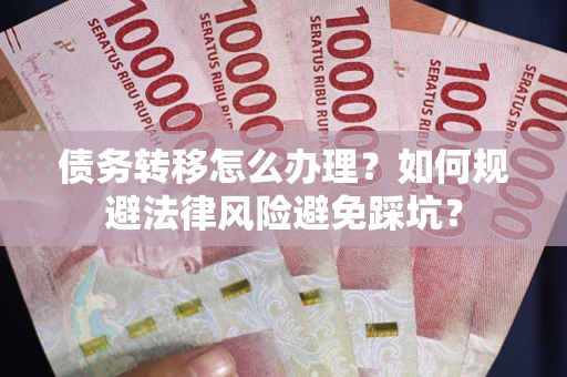 济南债务转移怎么办理？如何规避法律风险避免踩坑？