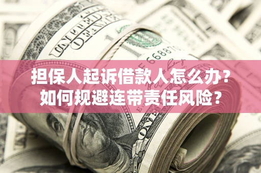 济南担保人起诉借款人怎么办？如何规避连带责任风险？
