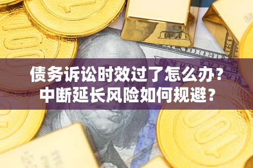 济南债务诉讼时效过了怎么办？中断延长风险如何规避？