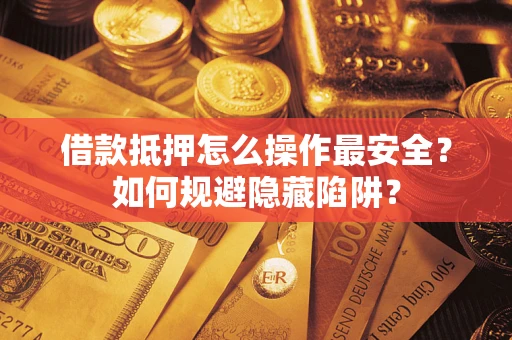 济南借款抵押怎么操作最安全？如何规避隐藏陷阱？