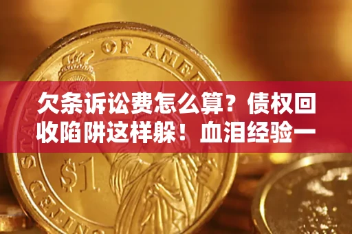 济南欠条诉讼费怎么算？债权回收陷阱这样躲！血泪经验一次讲透
