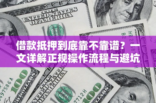 济南借款抵押到底靠不靠谱？一文详解正规操作流程与避坑指南