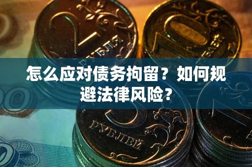 济南怎么应对债务拘留？如何规避法律风险？