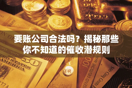 济南要账公司合法吗？揭秘那些你不知道的催收潜规则