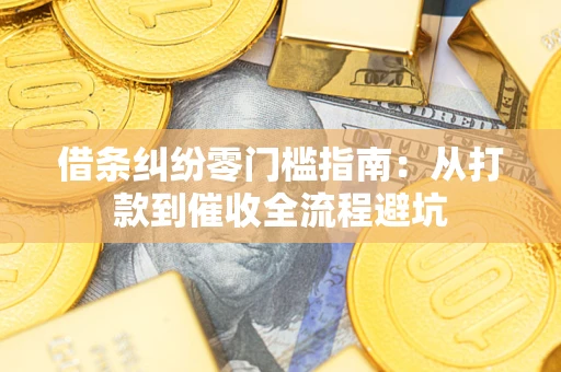 济南借条纠纷零门槛指南：从打款到催收全流程避坑