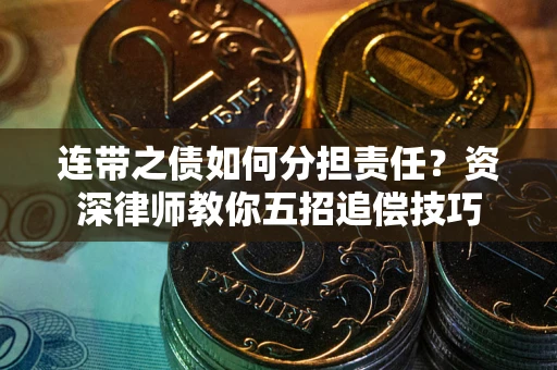 济南连带之债如何分担责任？资深律师教你五招追偿技巧