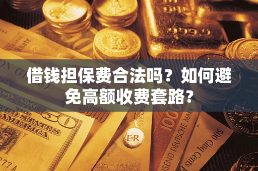 济南借钱担保费合法吗？如何避免高额收费套路？