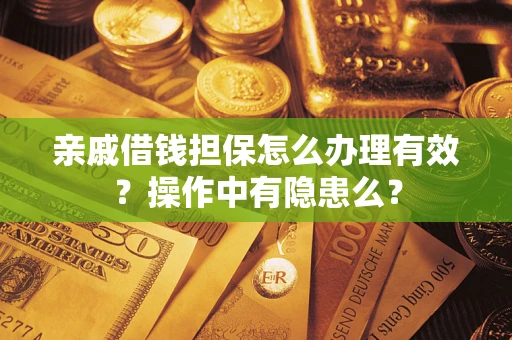 济南亲戚借钱担保怎么办理有效？操作中有隐患么？