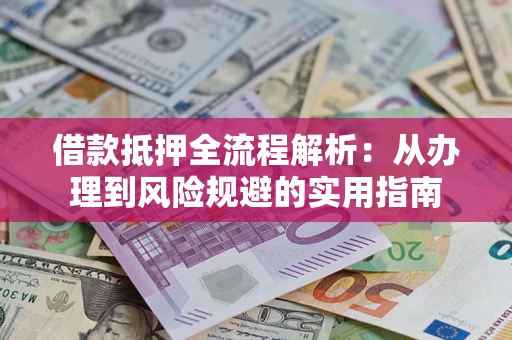 济南借款抵押全流程解析：从办理到风险规避的实用指南