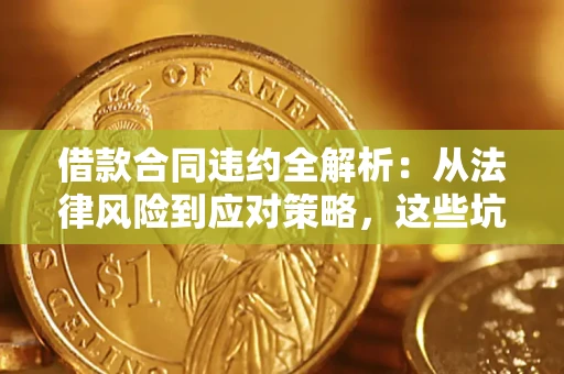 济南借款合同违约全解析：从法律风险到应对策略，这些坑别再踩！