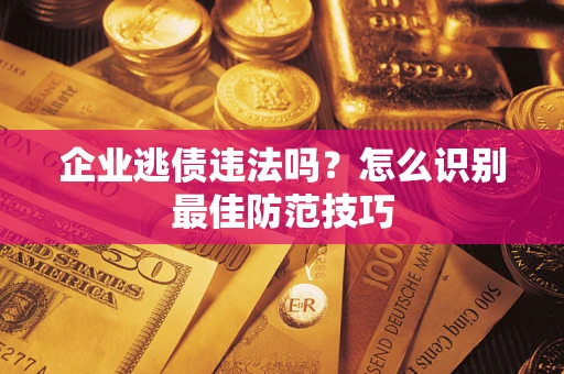 济南企业逃债违法吗？怎么识别最佳防范技巧