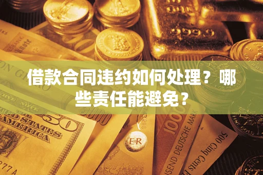 济南借款合同违约如何处理？哪些责任能避免？