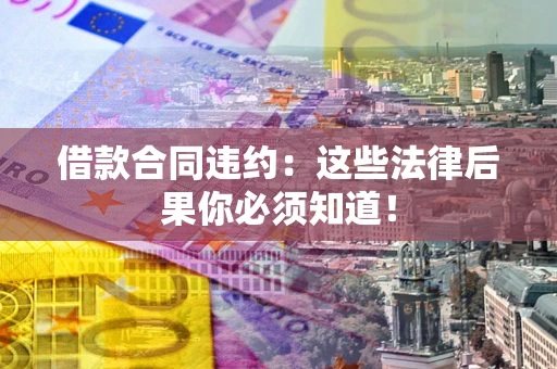 济南借款合同违约：这些法律后果你必须知道！