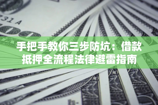 济南手把手教你三步防坑：借款抵押全流程法律避雷指南