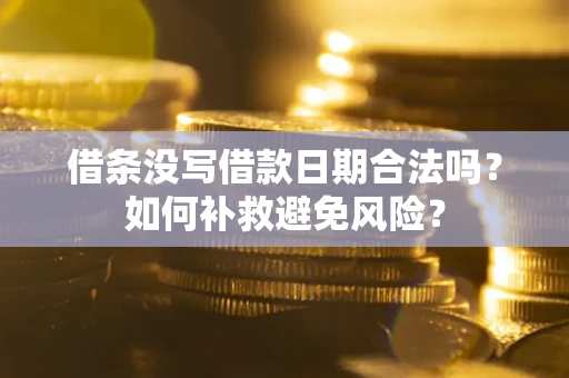济南借条没写借款日期合法吗？如何补救避免风险？