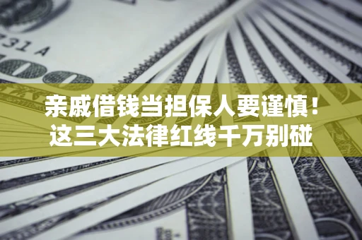 济南亲戚借钱当担保人要谨慎！这三大法律红线千万别碰