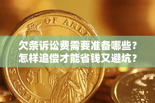 济南欠条诉讼费需要准备哪些？怎样追偿才能省钱又避坑？
