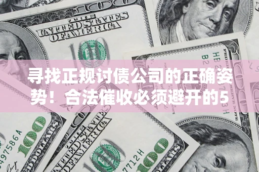 济南寻找正规讨债公司的正确姿势！合法催收必须避开的5大雷区