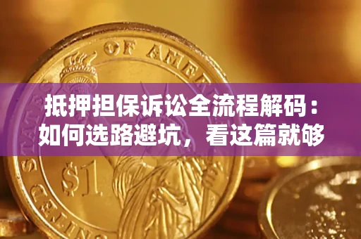 济南抵押担保诉讼全流程解码：如何选路避坑，看这篇就够了