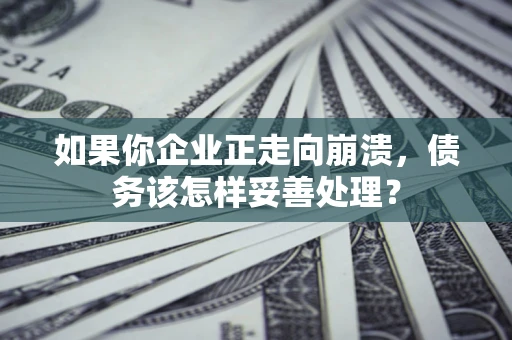 济南如果你企业正走向崩溃，债务该怎样妥善处理？