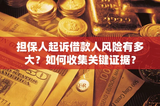 济南担保人起诉借款人风险有多大？如何收集关键证据？
