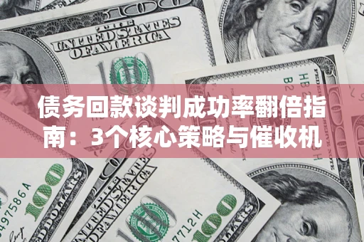 济南债务回款谈判成功率翻倍指南：3个核心策略与催收机构避坑法则