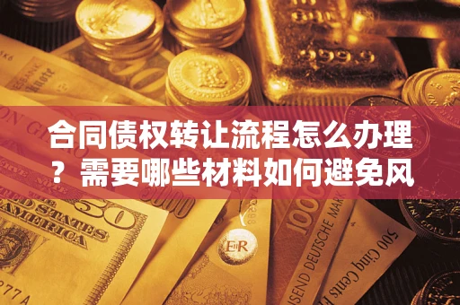 济南合同债权转让流程怎么办理？需要哪些材料如何避免风险？