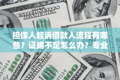 济南担保人起诉借款人流程有哪些？证据不足怎么办？专业律师解答