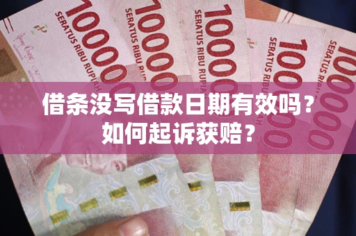 济南借条没写借款日期有效吗？如何起诉获赔？