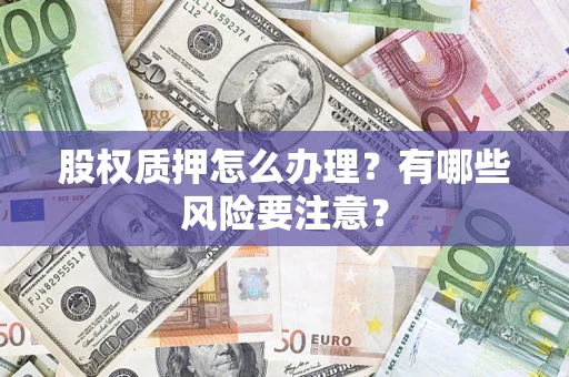济南股权质押怎么办理？有哪些风险要注意？