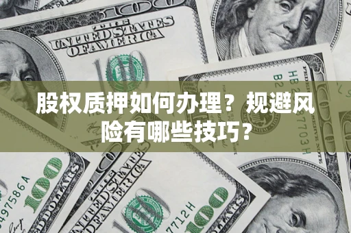 济南股权质押如何办理？规避风险有哪些技巧？