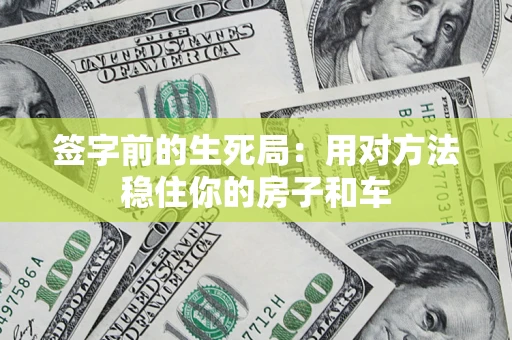 济南签字前的生死局：用对方法稳住你的房子和车