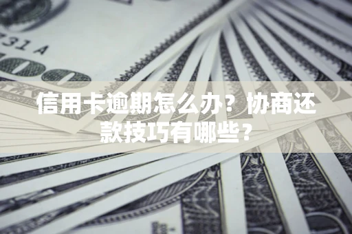 济南信用卡逾期怎么办？协商还款技巧有哪些？
