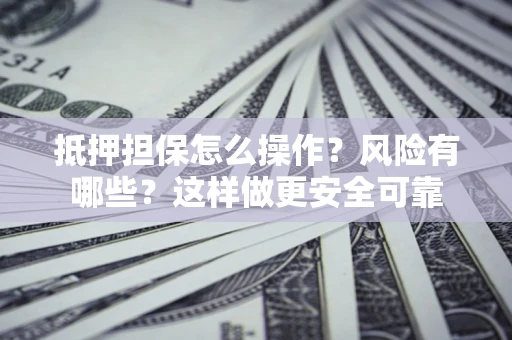 济南抵押担保怎么操作？风险有哪些？这样做更安全可靠