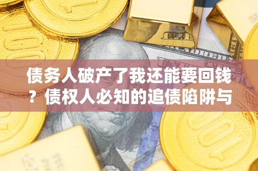 济南债务人破产了我还能要回钱？债权人必知的追债陷阱与破局之道